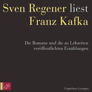 Franz Kafka. Die Romane und die zu Lebzeiten veröffentlichten Erzählungen - Sven Regener liest Franz Kafka (ungekürzt) als Hörbuch