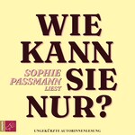 Wie kann sie nur? (ungekürzt)