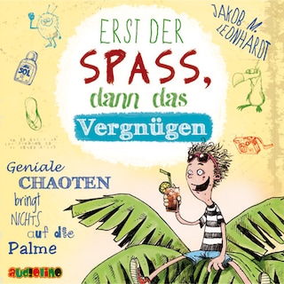 Erst der Spaß, dann das Vergnügen. Geniale Chaoten bringt nichts auf die Palme - Felix Rohrbach, der geniale Chaot, Teil 4 (Ungekürzt) als Hörbuch