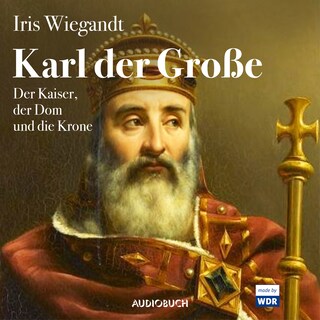 Karl der Große - Der Kaiser, der Dom und die Krone als Hörbuch