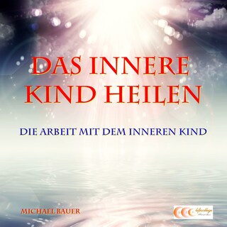 Das Innere Kind heilen - Die Arbeit mit dem Inneren Kind als Hörbuch