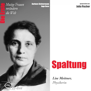 Die Erste - Spaltung (Lise Meitner, Physikerin) als Hörbuch