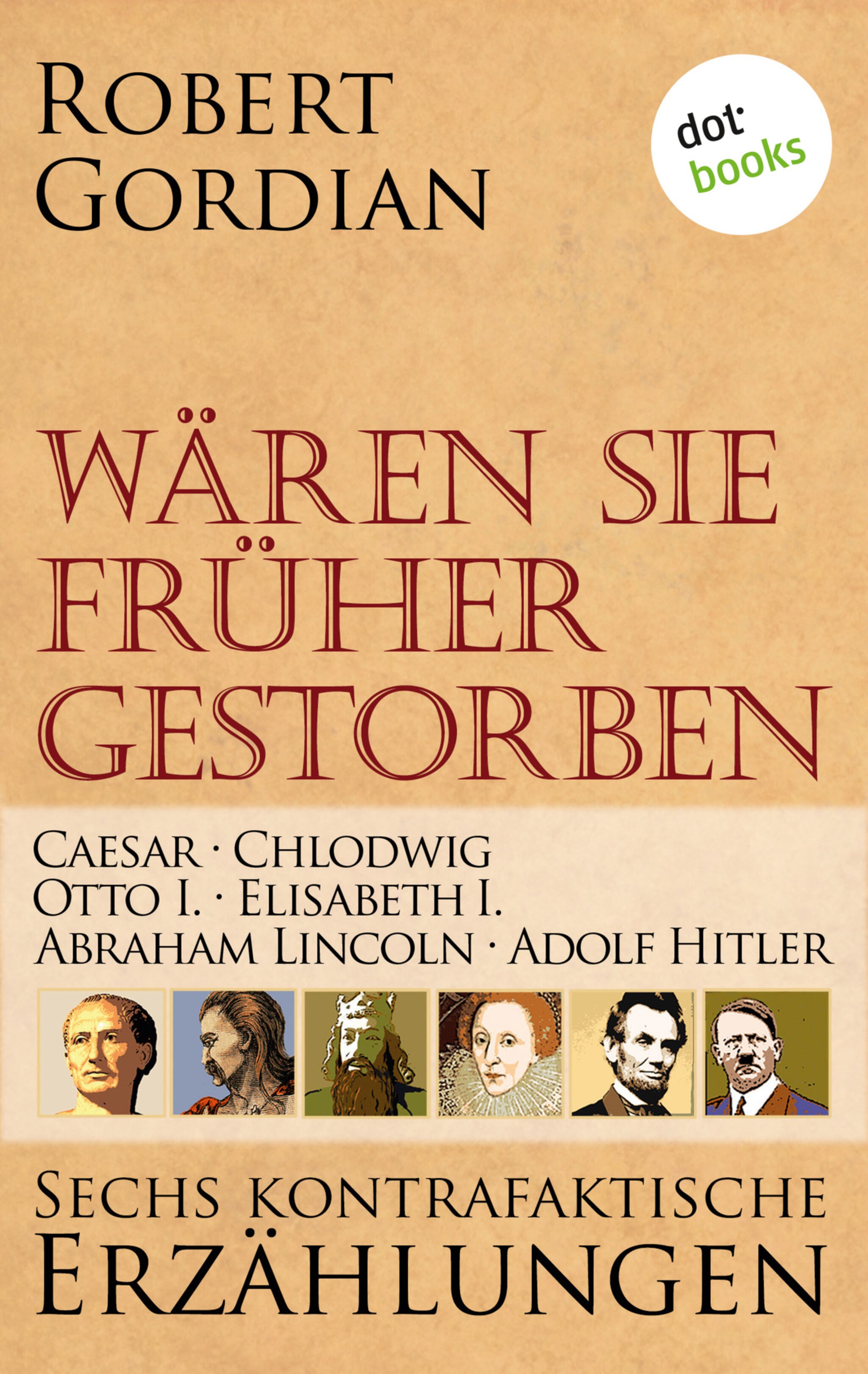 Wären sie früher gestorben … Band 1: Caesar, Chlodwig, Otto I., Elisabeth I., Abraham Lincoln, Adolf Hitler ilmaiseksi