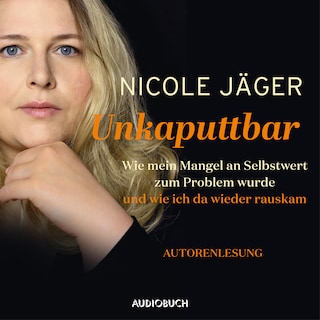 Unkaputtbar -Wie mein Mangel an Selbstwert zum Problem wurde und wie ich da wieder raus kam (ungekürzt) als Hörbuch