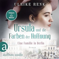 Eine Familie in Berlin - Ursula und die Farben der Hoffnung - Die große Berlin-Familiensaga, Band 2 (Gekürzt)