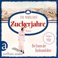 Zuckerjahre - Die Frauen der Backmanufaktur - Die Backdynastie, Band 2 (Ungekürzt)