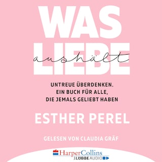 Was Liebe aushält - Untreue überdenken. Ein Buch für alle, die jemals geliebt haben als Hörbuch
