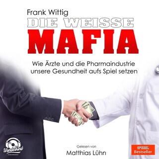 Die weiße Mafia - Wie Ärzte und die Pharmaindustrie unsere Gesundheit aufs Spiel setzen (Ungekürzt) als Hörbuch