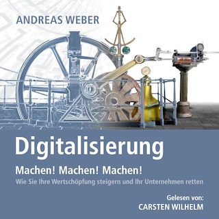 Digitalisierung - Machen! Machen! Machen! - Wie Sie Ihre Wertschöpfung steigern und Ihr Unternehmen retten (Ungekürzt) als Hörbuch