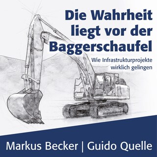 Die Wahrheit liegt vor der Baggerschaufel - Wie Infrastrukturprojekte wirklich gelingen (Ungekürzt) als Hörbuch