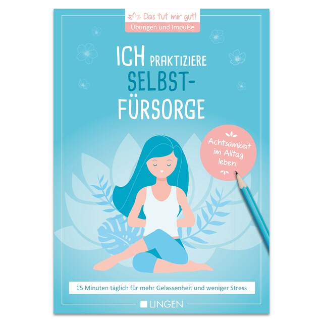 Book cover for Ich praktiziere Selbstfürsorge: 15 Minuten täglich für mehr Gelassenheit und weniger Stress