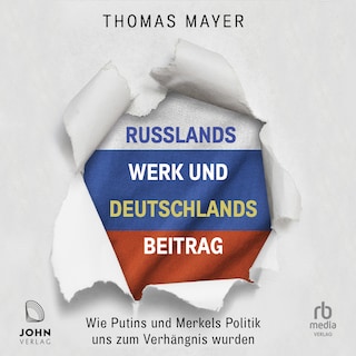 Russlands Werk und Deutschlands Beitrag: Wie Putins und Merkels Politik uns zum Verhängnis wurden als Hörbuch