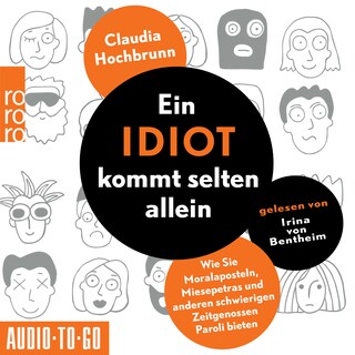 Ein Idiot kommt selten allein - Wie Sie Moralaposteln, Miesepetras und anderen schwierigen Zeitgenossen Paroli bieten (ungekürzt) als Hörbuch