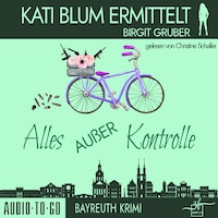 Alles außer Kontrolle - Kati Blum ermittelt, Band 8 (ungekürzt)