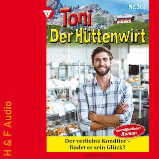 Der verliebte Konditor - findet er sein Glück? - Toni der Hüttenwirt, Band 367 (ungekürzt) als Hörbuch