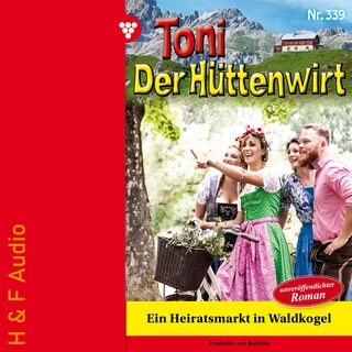 Ein Heiratsmarkt in Waldkogel - Toni der Hüttenwirt, Band 339 (ungekürzt) als Hörbuch
