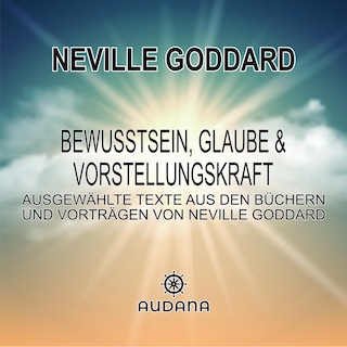 Neville Goddard - Bewusstsein, Glaube und Vorstellungskraft als Hörbuch
