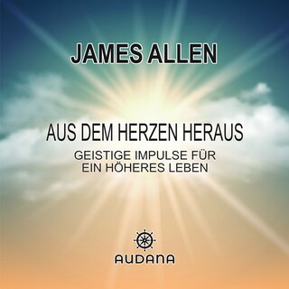 James Allen - Aus dem Herzen heraus als Hörbuch