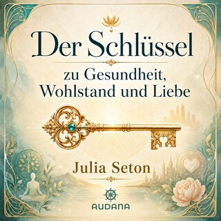 Dr. Julia Seton - Der Schlüssel zu Gesundheit, Wohlatsnad und Liebe als Hörbuch