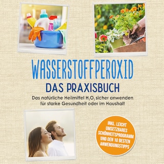 Wasserstoffperoxid - Das Praxisbuch: Das natürliche Heilmittel H2O2 sicher anwenden für starke Gesundheit oder im Haushalt inkl. leicht umsetzbares Schönheitsprogramm und den 10 besten Anwendungstipps als Hörbuch