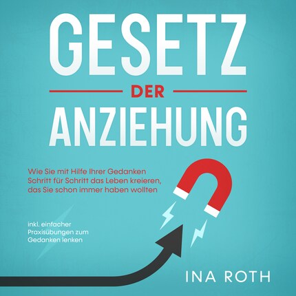 Gesetz der Anziehung: Wie Sie mit Hilfe Ihrer Gedanken Schritt für Schritt das Leben kreieren, das Sie schon immer haben wollten - inkl. einfacher Praxisübungen zum Gedanken lenken bookCoverFor