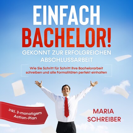 Einfach Bachelor! - Gekonnt zur erfolgreichen Abschlussarbeit: Wie Sie Schritt für Schritt Ihre Bachelorarbeit schreiben und alle Formalitäten perfekt einhalten - inkl. 3-monatigem Action-Plan bookCoverFor