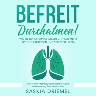 Befreit durchatmen!: Wie Sie durch simple Atemtechniken mehr Leistung erbringen und stressfrei leben - inkl. vielen Atemübungen zur sofortigen Verbesserung Ihrer Gesundheit als Hörbuch
