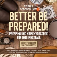 Better be prepared! - Prepping und Krisenvorsorge für den Ernstfall: Schritt für Schritt zum Profi-Prepper - inkl. Tipps und Tricks für eine sichere Vorratshaltung und ein durchdachtes Katastrophenmanagement