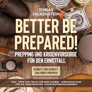 Better be prepared! - Prepping und Krisenvorsorge für den Ernstfall: Schritt für Schritt zum Profi-Prepper - inkl. Tipps und Tricks für eine sichere Vorratshaltung und ein durchdachtes Katastrophenmanagement als Hörbuch