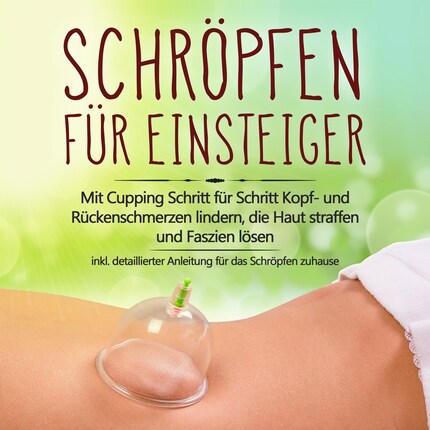 Schröpfen für Einsteiger: Mit Cupping Schritt für Schritt Kopf- und Rückenschmerzen lindern, die Haut straffen und Faszien lösen - inkl. detaillierter Anleitung für das Schröpfen zuhause bookCoverFor