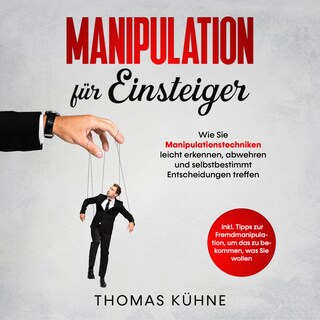 Manipulation für Einsteiger: Wie Sie Manipulationstechniken leicht erkennen, abwehren und selbstbestimmt Entscheidungen treffen - inkl. Tipps zur Fremdmanipulation, um das zu bekommen, was Sie wollen als Hörbuch