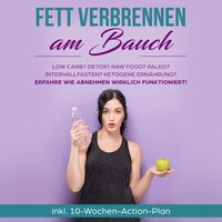 Fett verbrennen am Bauch: Low Carb? Detox? Raw Food? Paleo? Intervallfasten? Ketogene Ernährung? Erfahre, wie Abnehmen wirklich funktioniert! - inkl. 10-Wochen-Action-Plan