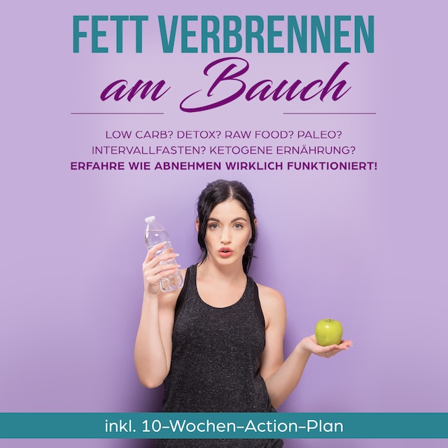 Bokomslag för Fett verbrennen am Bauch: Low Carb? Detox? Raw Food? Paleo? Intervallfasten? Ketogene Ernährung? Erfahre, wie Abnehmen wirklich funktioniert! - inkl. 10-Wochen-Action-Plan