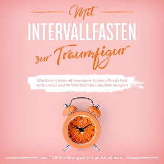 Mit Intervallfasten zur Traumfigur: Wie Sie mit intermittierendem Fasten effektiv Fett verbrennen und Ihr Wohlbefinden deutlich steigern - inkl. 16:8 Ernährungsplan zum Abnehmen als Hörbuch