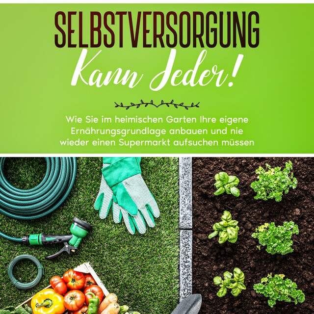 Book cover for Selbstversorgung kann jeder!: Wie Sie im heimischen Garten Ihre eigene Ernährungsgrundlage anbauen und nie wieder einen Supermarkt aufsuchen müssen