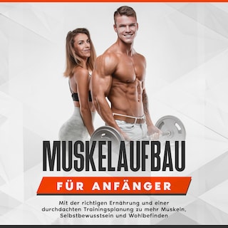 Muskelaufbau für Anfänger: Mit der richtigen Ernährung und einer durchdachten Trainingsplanung zu mehr Muskeln, Selbstbewusstsein und Wohlbefinden als Hörbuch