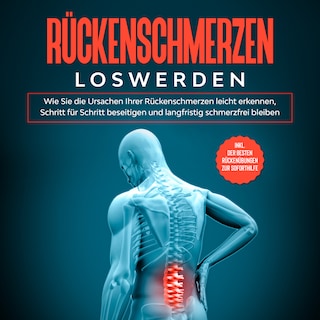 Rückenschmerzen loswerden: Wie Sie die Ursachen Ihrer Rückenschmerzen leicht erkennen, Schritt für Schritt beseitigen und langfristig schmerzfrei bleiben - inkl. der besten Rückenübungen zur Soforthilfe als Hörbuch