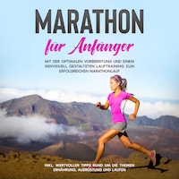 Marathon für Anfänger: Mit der optimalen Vorbereitung und einem individuell gestalteten Lauftraining zum erfolgreichen Marathonlauf - inkl. wertvoller Tipps rund um die Themen Ernährung, Ausrüstung und Laufen