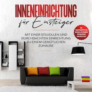 Inneneinrichtung für Einsteiger: Mit einer stilvollen und durchdachten Einrichtung zu einem gemütlichen Zuhause - inkl. Einrichtungstipps und individuellen Wohnideen für garantierte Wohlfühleffekte als Hörbuch