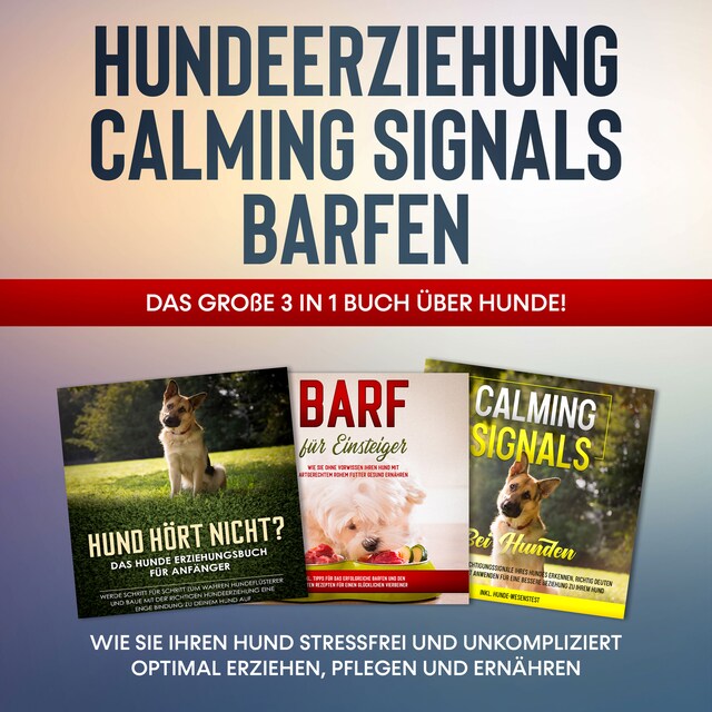 Book cover for Hundeerziehung | Calming Signals | Barfen: Das große 3 in 1 Buch über Hunde! - Wie Sie Ihren Hund stressfrei und unkompliziert optimal erziehen, pflegen und ernähren