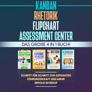 Assessment Center | Flipchart | Rhetorik | KANBAN: Das große 4 in 1 Buch! Schritt für Schritt zur gefragten Führungskraft und mehr Erfolg im Beruf als Hörbuch