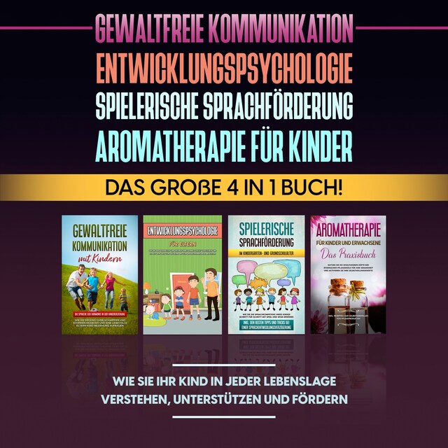 Buchcover für Gewaltfreie Kommunikation | Entwicklungspsychologie | Spielerische Sprachförderung | Aromatherapie für Kinder: Das große 4 in 1 Buch! Wie Sie Ihr Kind in jeder Lebenslage verstehen, unterstützen und fördern