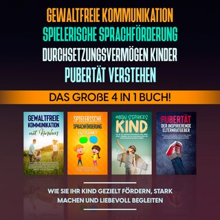 Gewaltfreie Kommunikation | Spielerische Sprachförderung | Durchsetzungsvermögen Kinder | Pubertät: Das große 4 in 1 Buch! Wie Sie Ihr Kind gezielt fördern, stark machen und liebevoll begleiten als Hörbuch