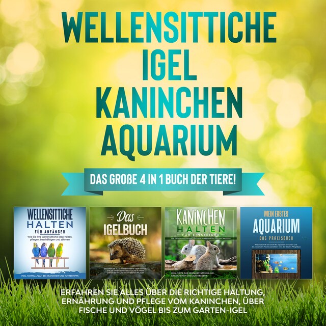 Buchcover für Wellensittiche | Igel | Kaninchen | Aquarium: Das große 4 in 1 Buch der Tiere! Erfahren Sie alles über die richtige Haltung, Ernährung und Pflege vom Kaninchen, über Fische und Vögel bis zum Garten-Igel