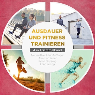 Ausdauer und Fitness trainieren - 4 in 1 Sammelband: Lauftraining | Neuroathletik für Anfänger | Marathon laufen | Rope Skipping als Hörbuch