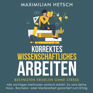 Korrektes wissenschaftliches Arbeiten – Bestnoten erzielen ohne Stress: Alle wichtigen Methoden einfach erklärt. So wird deine Haus-, Bachelor- oder Masterarbeit garantiert zum Erfolg als Hörbuch