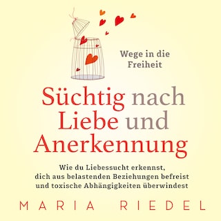 Süchtig nach Liebe und Anerkennung – Wege in die Freiheit –: Wie du Liebessucht erkennst, dich aus belastenden Beziehungen befreist und toxische Abhängigkeiten überwindest als Hörbuch