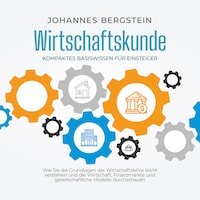 Wirtschaftskunde - Kompaktes Basiswissen für Einsteiger: Wie Sie die Grundlagen der Wirtschaftslehre leicht verstehen und die Wirtschaft, Finanzmärkte und gesellschaftliche Modelle durchschauen