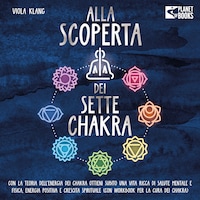 Alla scoperta dei sette chakra: Con la teoria dell'energia dei chakra ottieni subito una vita ricca di salute mentale, energia positiva e crescita spirituale (con esercizi e la cura dei chakra)