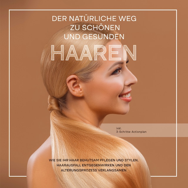 Buchcover für Der natürliche Weg zu schönen und gesunden Haaren: Wie Sie Ihr Haar behutsam pflegen und stylen, Haarausfall entgegenwirken und den Alterungsprozess verlangsamen - inkl. 3-Schritte-Actionplan